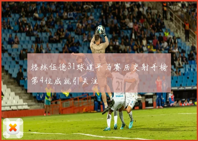 格林伍德31球追平马赛历史射手榜第4位成就引关注