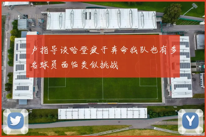 卢指导谈哈登疲于奔命我队也有多名球员面临类似挑战