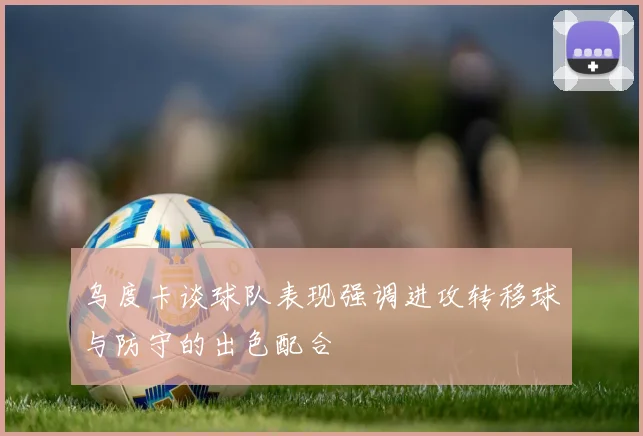 乌度卡谈球队表现强调进攻转移球与防守的出色配合