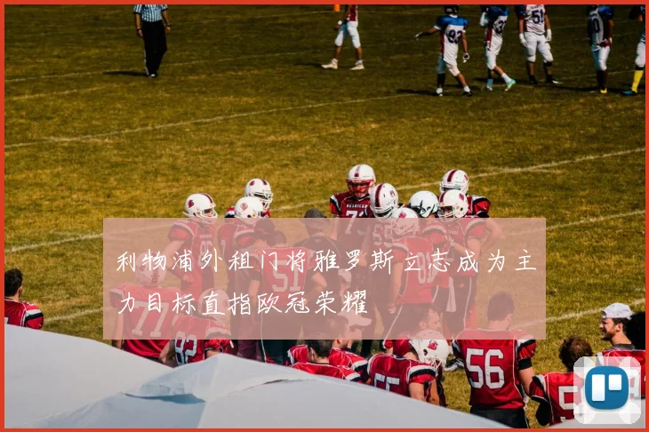 利物浦外租门将雅罗斯立志成为主力目标直指欧冠荣耀