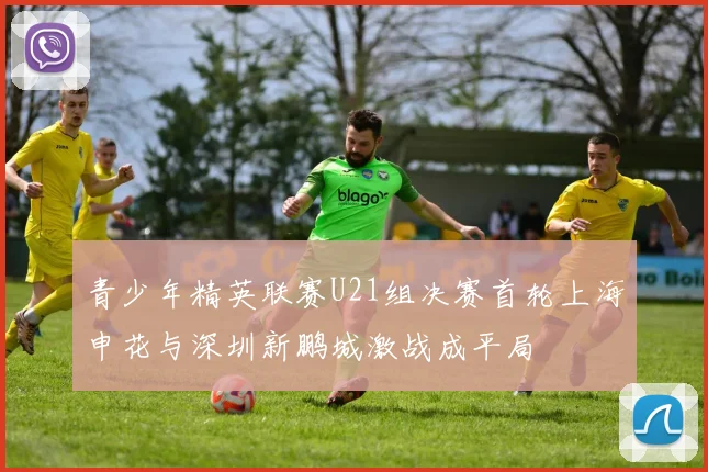 青少年精英联赛U21组决赛首轮上海申花与深圳新鹏城激战成平局