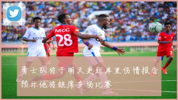 勇士队将于明天更新库里伤情报告预计他将缺席多场比赛