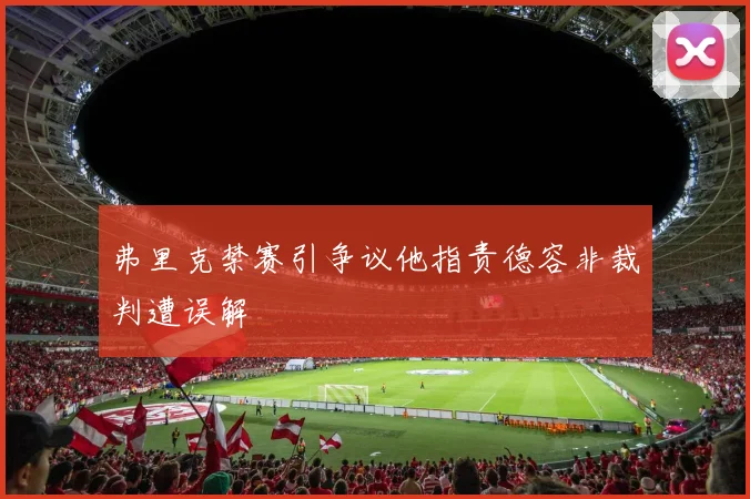 弗里克禁赛引争议他指责德容非裁判遭误解