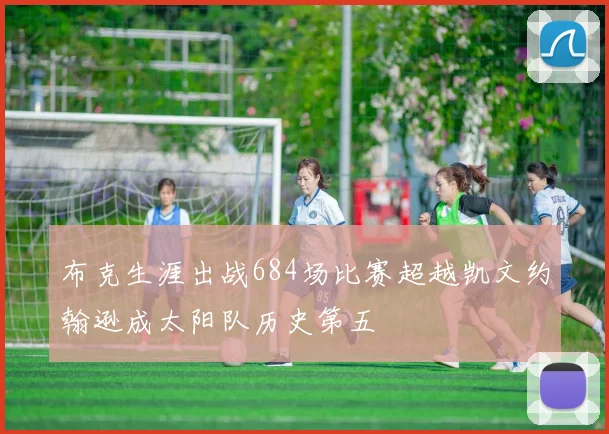 布克生涯出战684场比赛超越凯文约翰逊成太阳队历史第五
