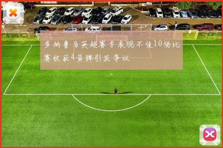多纳鲁马英超赛季表现不佳10场比赛收获4黄牌引发争议