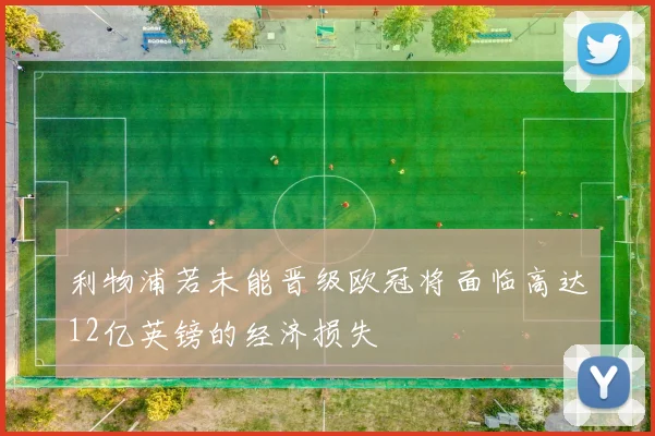 利物浦若未能晋级欧冠将面临高达12亿英镑的经济损失