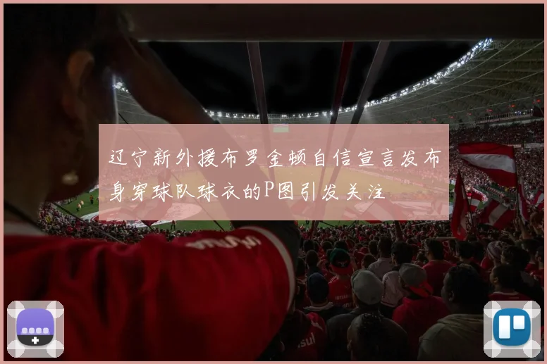 辽宁新外援布罗金顿自信宣言发布身穿球队球衣的P图引发关注