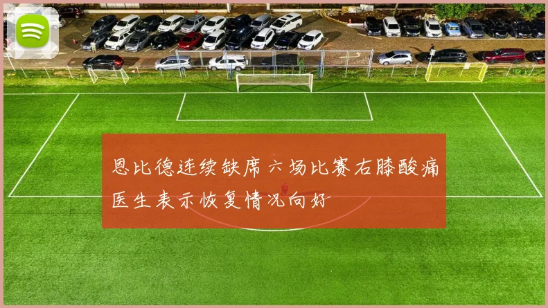 恩比德连续缺席六场比赛右膝酸痛医生表示恢复情况向好