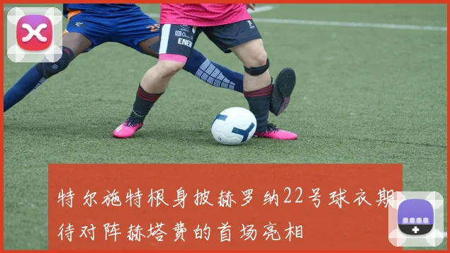 特尔施特根身披赫罗纳22号球衣期待对阵赫塔费的首场亮相