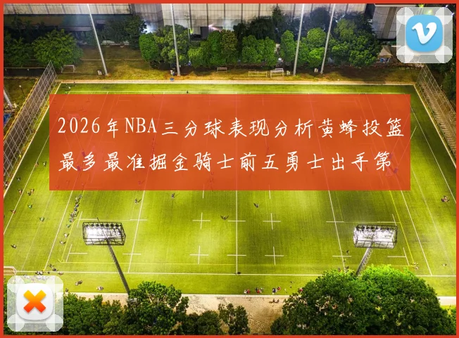 2026年NBA三分球表现分析黄蜂投篮最多最准掘金骑士前五勇士出手第二