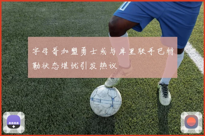 字母哥加盟勇士或与库里联手巴特勒状态堪忧引发热议