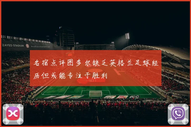 名宿点评图多尔缺乏英格兰足球经历但或能专注于胜利