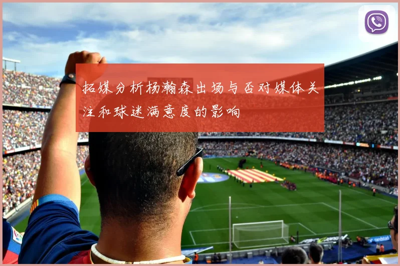 拓媒分析杨瀚森出场与否对媒体关注和球迷满意度的影响