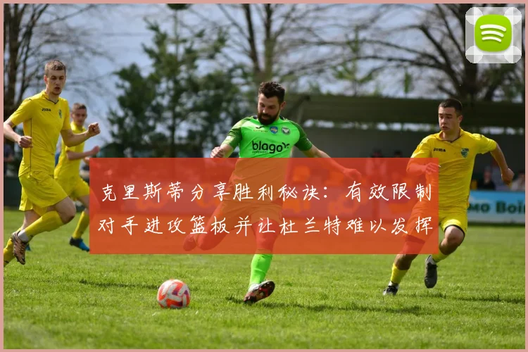 克里斯蒂分享胜利秘诀：有效限制对手进攻篮板并让杜兰特难以发挥
